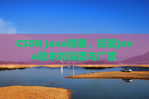 CSDN Java博客，探索Java技术的深度与广度